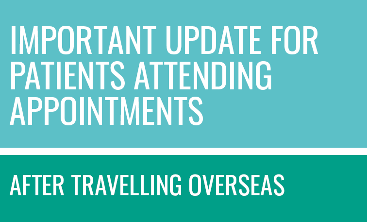 Important update for patients attending appointments after travelling overseas