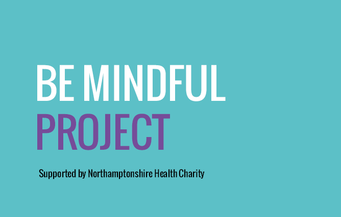 Be Mindful Project - Supported by Northamptonshire Health Charity